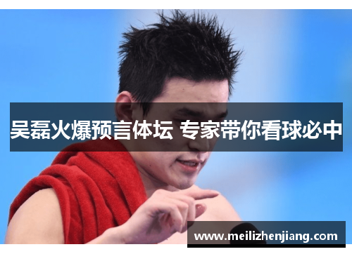 吴磊火爆预言体坛 专家带你看球必中