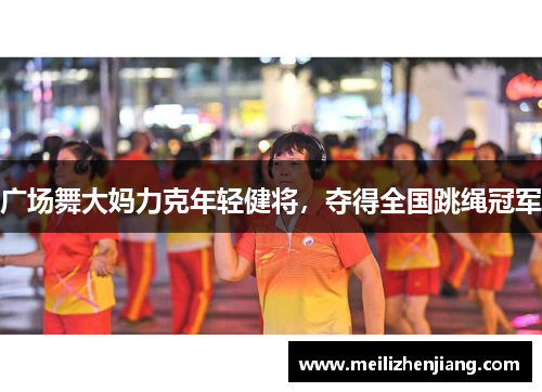 广场舞大妈力克年轻健将，夺得全国跳绳冠军
