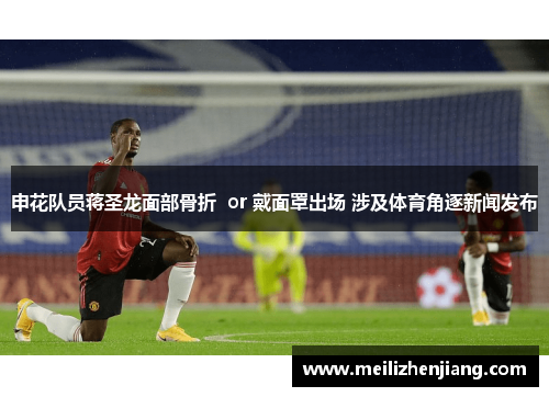 申花队员蒋圣龙面部骨折  or 戴面罩出场 涉及体育角逐新闻发布
