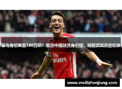 塞鸟身价飙至180万欧！登顶中国球员身价榜，刷新武磊历史纪录