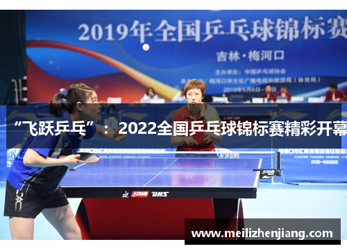 “飞跃乒乓”：2022全国乒乓球锦标赛精彩开幕