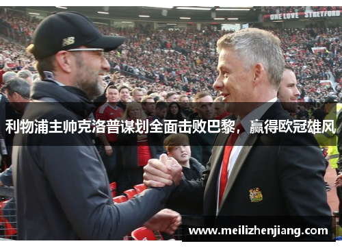 利物浦主帅克洛普谋划全面击败巴黎，赢得欧冠雄风